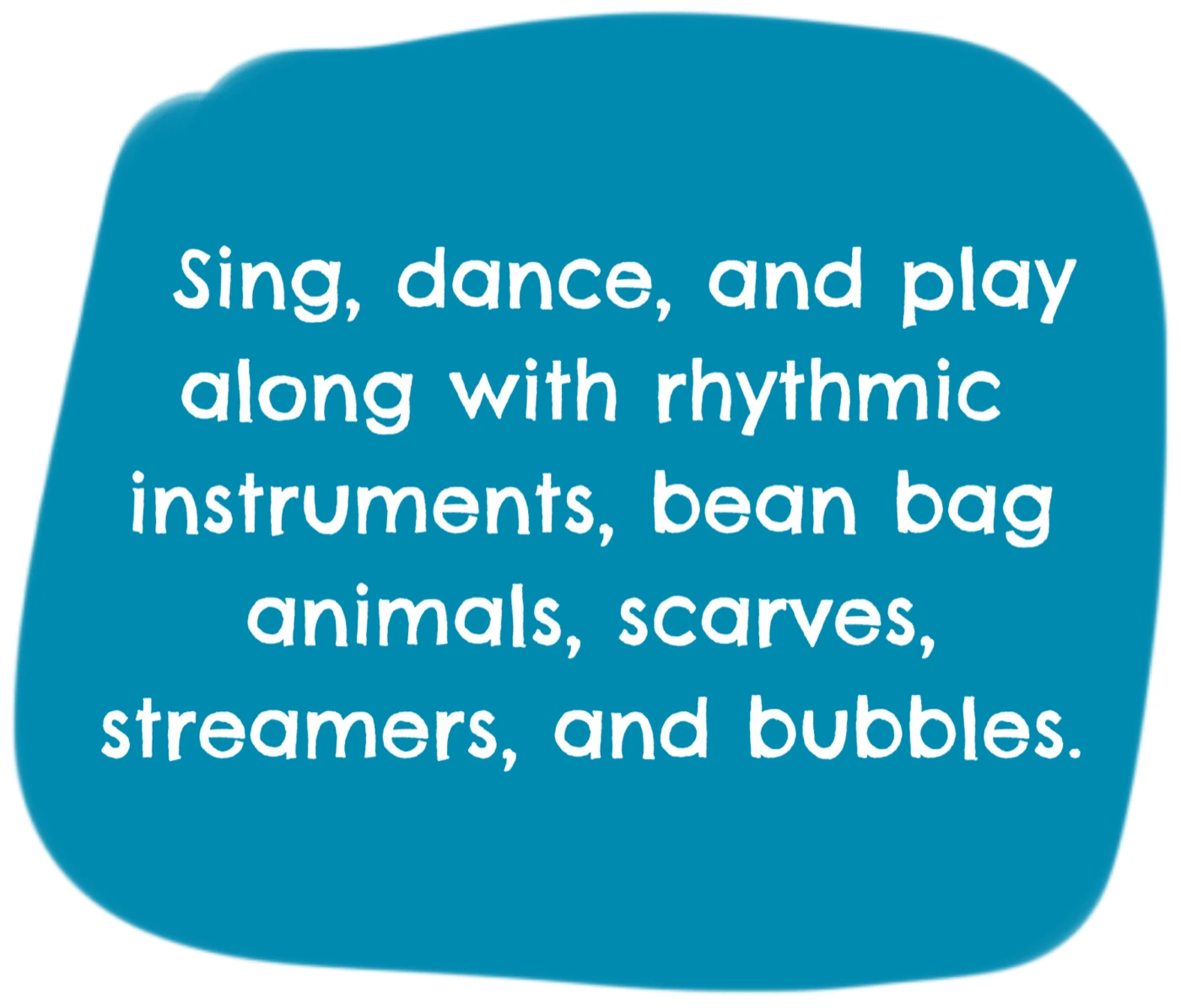 Sing, dance, and play along with rhythmic instruments, bean bag animals, scarves, streamers, and bubbles.